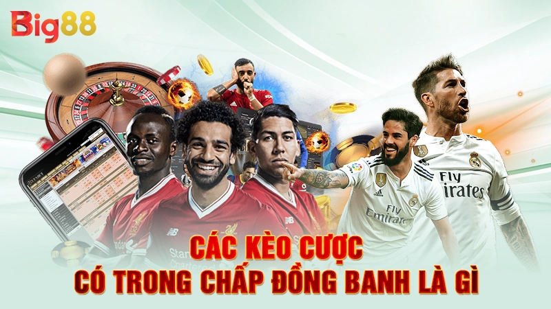 Các kèo cược có trong chấp đồng banh là gì