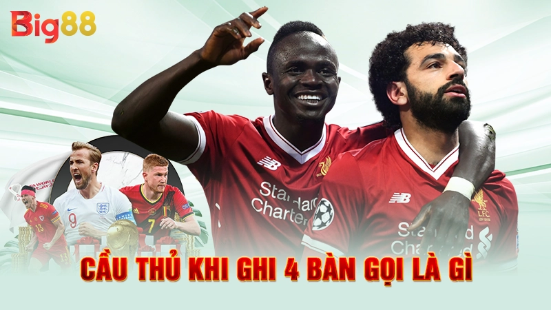 Cầu thủ khi ghi 4 bàn gọi là gì