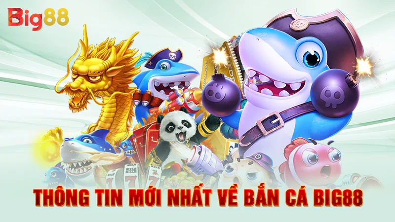 Thông tin mới nhất về bắn cá Big88