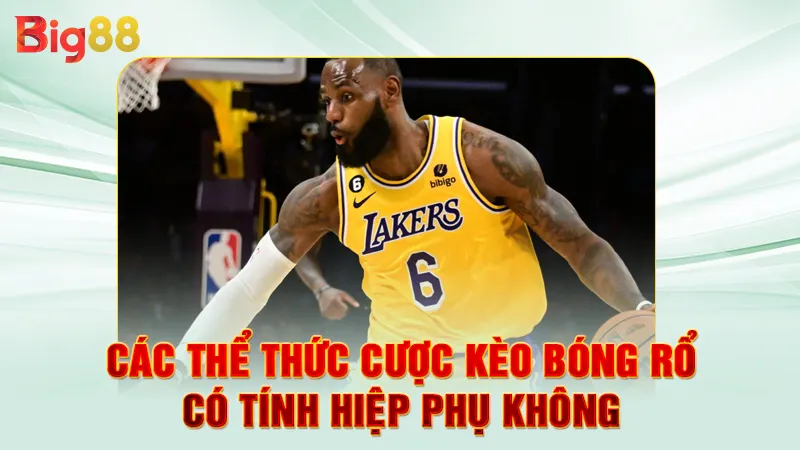 Kèo Bóng Rổ Có Tính Hiệp Phụ Không 3 Các thể thức cược kèo bóng rổ có tính hiệp phụ không
