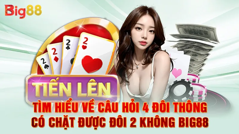 4 Đôi Thông Có Chặt Được Đôi 2 Không 2 Tìm hiểu về câu hỏi 4 đôi thông có chặt được đôi 2 không Big88